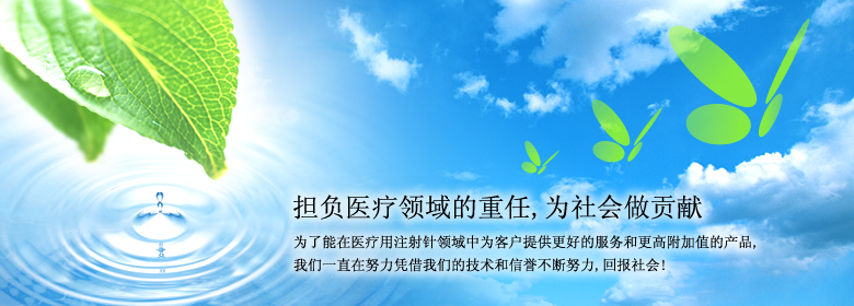 担负医疗领域的重任,为社会做贡献为了能在医疗用注射针领域中为客户提供更好的服务和更高附加值的产品,我们一直在努力凭借我们的技术和信誉不断努力,回报社会!